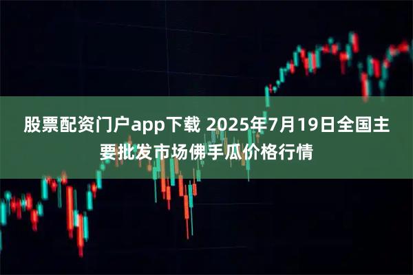 股票配资门户app下载 2025年7月19日全国主要批发市场佛手瓜价格行情
