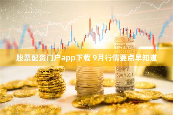 股票配资门户app下载 9月行情要点早知道