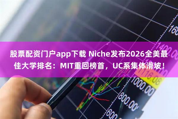 股票配资门户app下载 Niche发布2026全美最佳大学排名：MIT重回榜首，UC系集体滑坡！