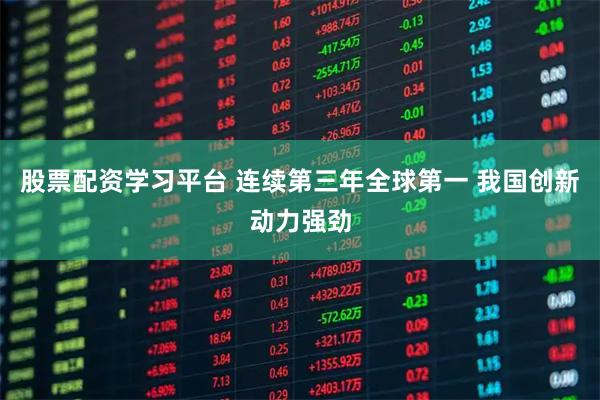 股票配资学习平台 连续第三年全球第一 我国创新动力强劲