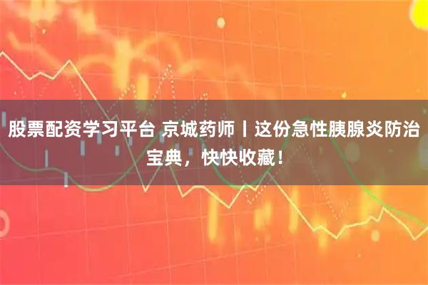 股票配资学习平台 京城药师丨这份急性胰腺炎防治宝典，快快收藏！
