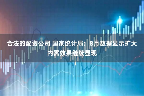 合法的配资公司 国家统计局：8月数据显示扩大内需效果继续显现