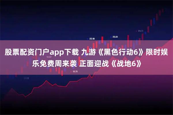 股票配资门户app下载 九游《黑色行动6》限时娱乐免费周来袭 正面迎战《战地6》