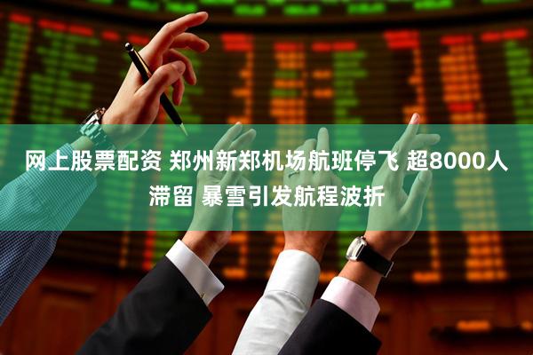 网上股票配资 郑州新郑机场航班停飞 超8000人滞留 暴雪引发航程波折