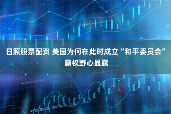 日照股票配资 美国为何在此时成立“和平委员会” 霸权野心显露