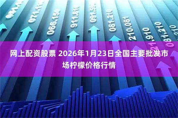 网上配资股票 2026年1月23日全国主要批发市场柠檬价格行情