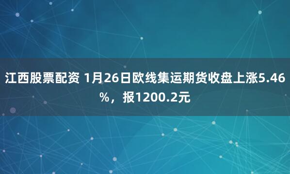 江西股票配资 1月26日欧线集运期货收盘上涨5.46%，报1200.2元