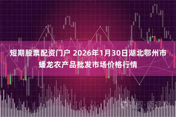 短期股票配资门户 2026年1月30日湖北鄂州市蟠龙农产品批发市场价格行情