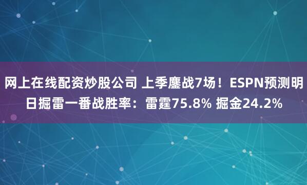网上在线配资炒股公司 上季鏖战7场！ESPN预测明日掘雷一番战胜率：雷霆75.8% 掘金24.2%