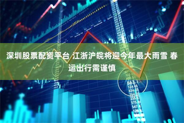 深圳股票配资平台 江浙沪皖将迎今年最大雨雪 春运出行需谨慎