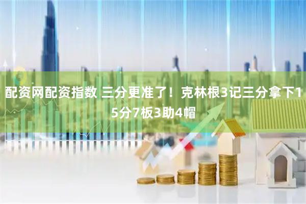 配资网配资指数 三分更准了！克林根3记三分拿下15分7板3助4帽