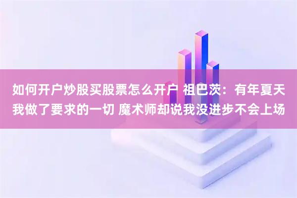 如何开户炒股买股票怎么开户 祖巴茨：有年夏天我做了要求的一切 魔术师却说我没进步不会上场