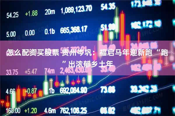 怎么配资买股票 贵州岑巩：福启马年迎新跑 “跑”出浓郁乡土年