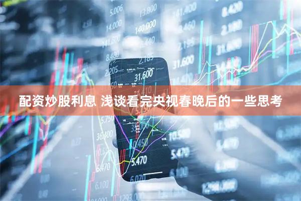 配资炒股利息 浅谈看完央视春晚后的一些思考