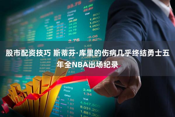 股市配资技巧 斯蒂芬·库里的伤病几乎终结勇士五年全NBA出场纪录