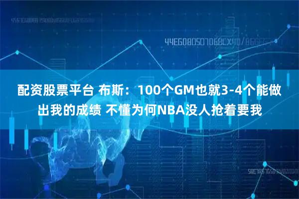 配资股票平台 布斯：100个GM也就3-4个能做出我的成绩 不懂为何NBA没人抢着要我