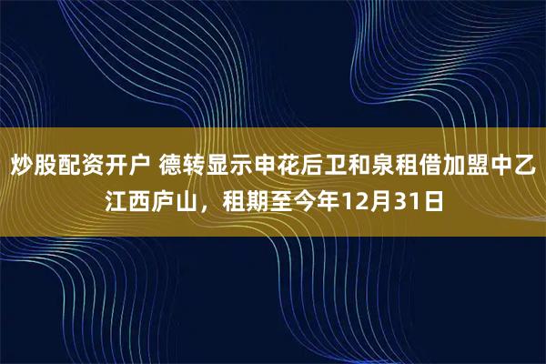 炒股配资开户 德转显示申花后卫和泉租借加盟中乙江西庐山，租期至今年12月31日