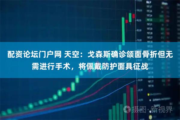 配资论坛门户网 天空：戈森斯确诊颌面骨折但无需进行手术，将佩戴防护面具征战