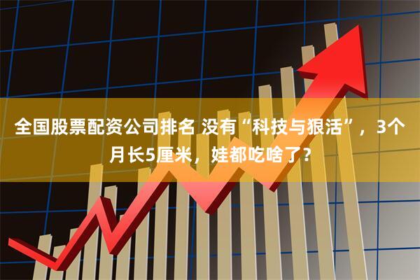 全国股票配资公司排名 没有“科技与狠活”，3个月长5厘米，娃都吃啥了？