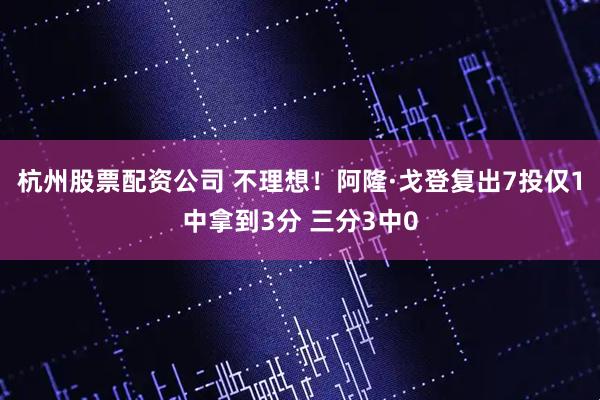 杭州股票配资公司 不理想！阿隆·戈登复出7投仅1中拿到3分 三分3中0