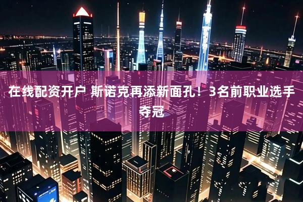 在线配资开户 斯诺克再添新面孔！3名前职业选手夺冠