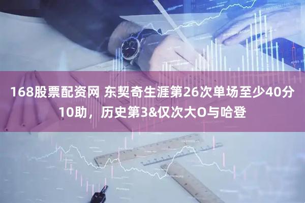 168股票配资网 东契奇生涯第26次单场至少40分10助，历史第3&仅次大O与哈登