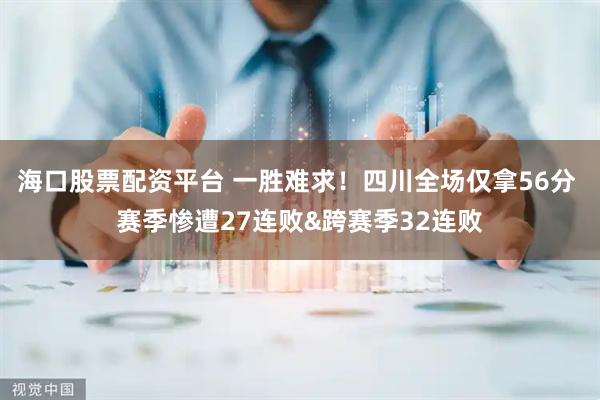 海口股票配资平台 一胜难求！四川全场仅拿56分 赛季惨遭27连败&跨赛季32连败