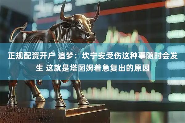正规配资开户 追梦：坎宁安受伤这种事随时会发生 这就是塔图姆着急复出的原因