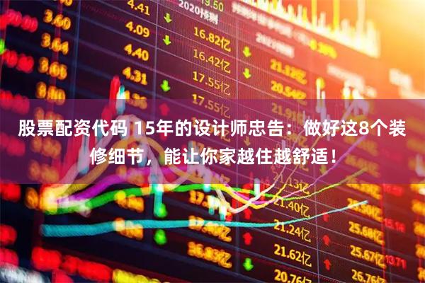 股票配资代码 15年的设计师忠告:做好这8个装修细节,能让你家越住越舒适!