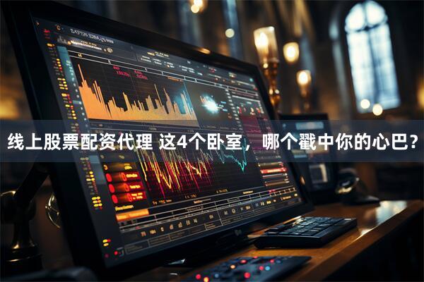 线上股票配资代理 这4个卧室，哪个戳中你的心巴？