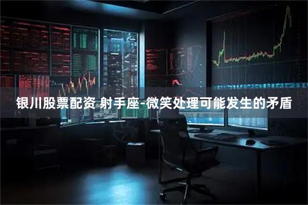 银川股票配资 射手座-微笑处理可能发生的矛盾
